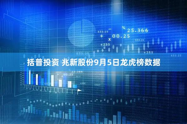 括普投资 兆新股份9月5日龙虎榜数据