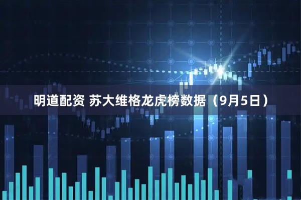 明道配资 苏大维格龙虎榜数据（9月5日）
