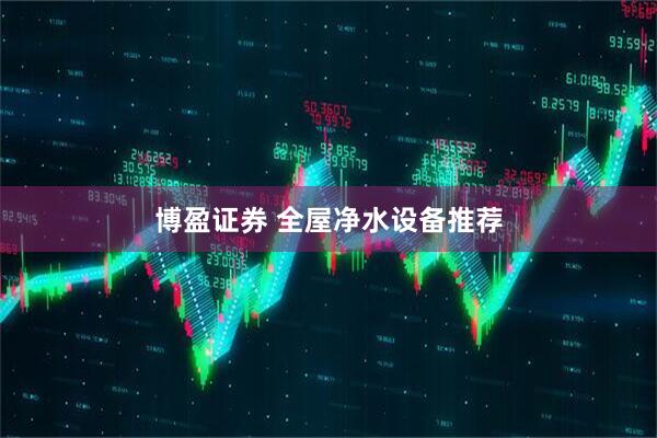 博盈证券 全屋净水设备推荐
